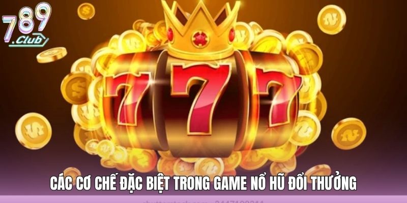 Các cơ chế đặc biệt trong game nổ hũ đổi thưởng