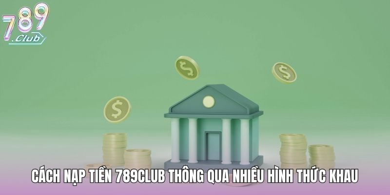 Nạp Tiền 789club - Cách Nạp Tiền Chuẩn Không Phát Sinh Lỗi 2 Cách nạp tiền 789club thông qua nhiều hình thức khau