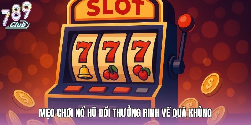 Mẹo chơi nổ hũ đổi thưởng rinh về quà khủng