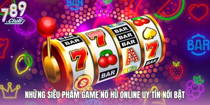 Những siêu phẩm game nổ hũ online uy tín nổi bật