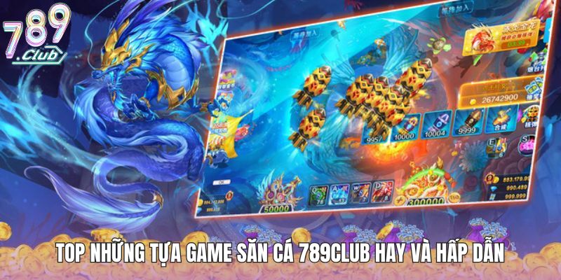 Top những tựa game săn cá 789club hay và hấp dẫn